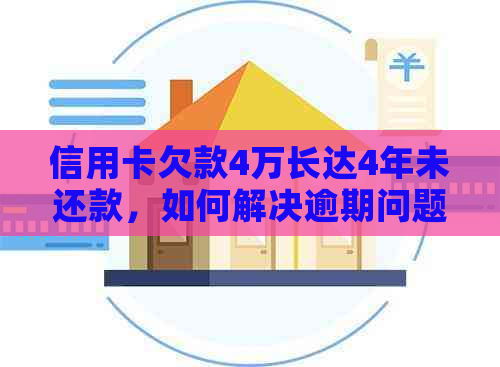 信用卡欠款4万长达4年未还款，如何解决逾期问题并追回欠款？