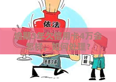 逾期3年欠信用卡4万会怎样，如何处理？