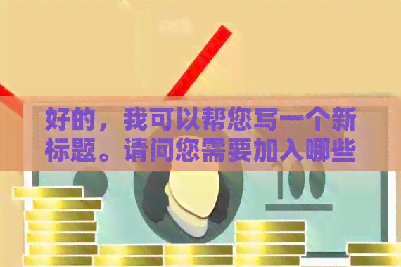 好的，我可以帮您写一个新标题。请问您需要加入哪些关键词呢？