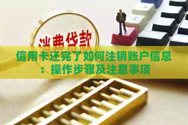 信用卡还完了如何注销账户信息：操作步骤及注意事项