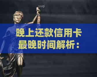 晚上还款信用卡最晚时间解析：关于信用卡晚上还款的疑问和解答