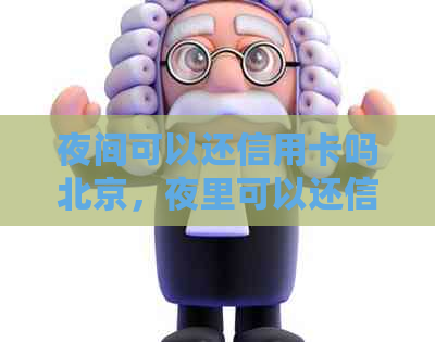 夜间可以还信用卡吗北京，夜里可以还信用卡吗，可以半夜还信用卡吗