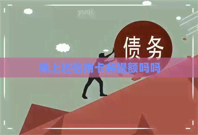 晚上还信用卡会提额吗吗