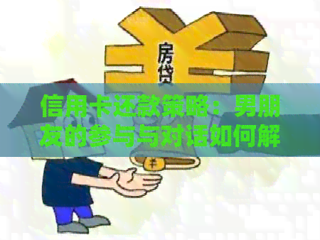 信用卡还款策略：男朋友的参与与对话如何解决问题