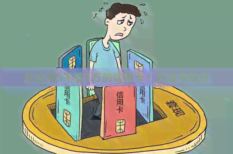 怎么用5千还1万的信用卡：方法与技巧