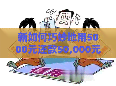 新如何巧妙地用5000元还款50,000元的信用卡债务，从此摆脱高利息负担！