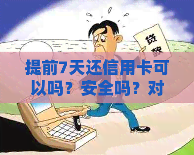 提前7天还信用卡可以吗？安全吗？对信誉有影响吗？
