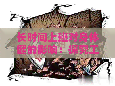 长时间上班对身体健的影响:探究工作模式、生物紊乱与潜在健风险