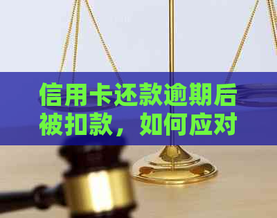 信用卡还款逾期后被扣款，如何应对和解决？