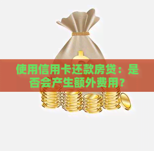 使用信用卡还款房贷：是否会产生额外费用？