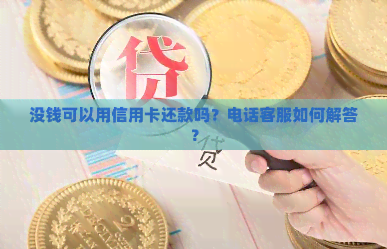 没钱可以用信用卡还款吗？电话客服如何解答？