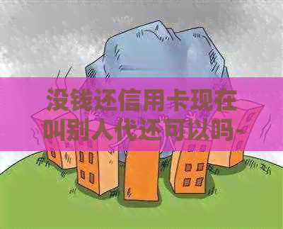 没钱还信用卡现在叫别人代还可以吗-没钱还信用卡可以打电话协商吗