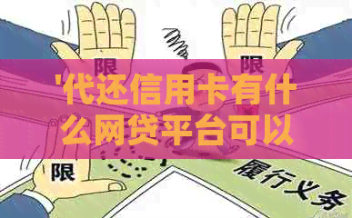 '代还信用卡有什么网贷平台可以借钱：一个全面的平台列表'