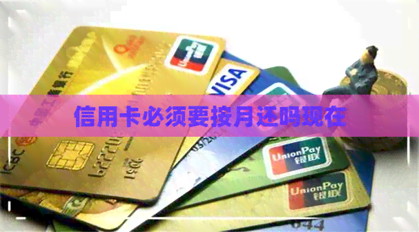 信用卡必须要按月还吗现在 信用卡必须要按月还吗现在