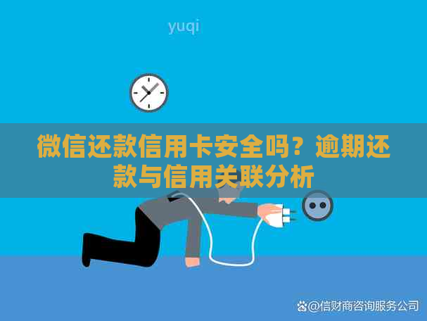 微信还款信用卡安全吗？逾期还款与信用关联分析