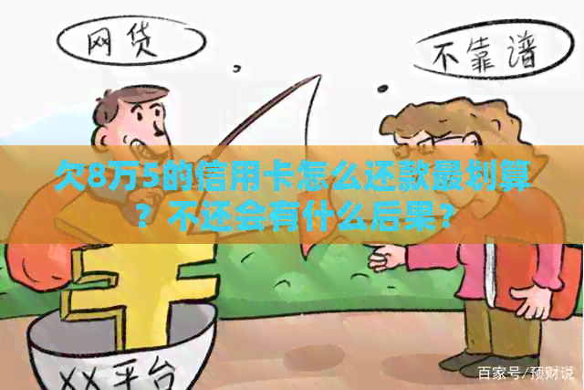 欠8万5的信用卡怎么还款最划算？不还会有什么后果？