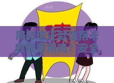用微信还款信用卡收取费用吗？安全合法吗？是否有手续费？