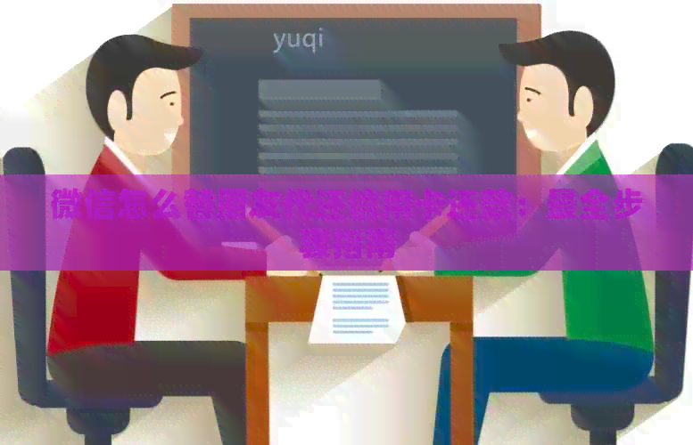 微信怎么替朋友代还信用卡还款：最全步骤指南