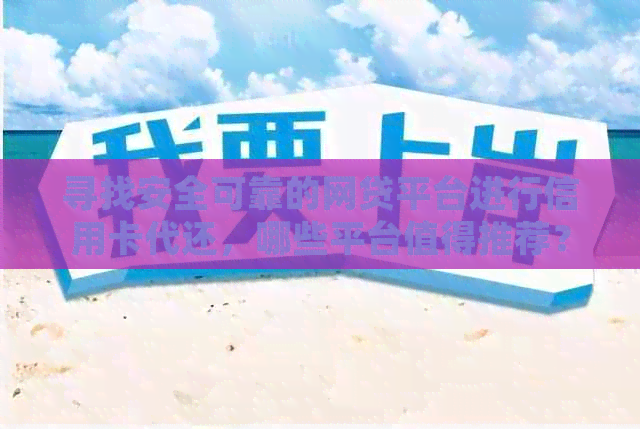 寻找安全可靠的网贷平台进行信用卡代还，哪些平台值得推荐？