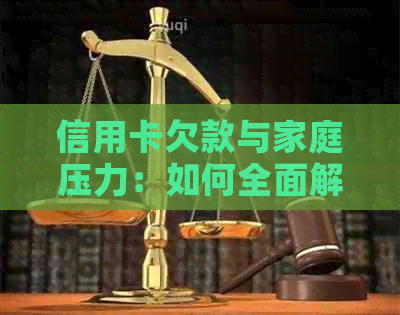 信用卡欠款与家庭压力：如何全面解决还款问题和家庭困扰？