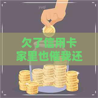 欠了信用卡家里也催我还