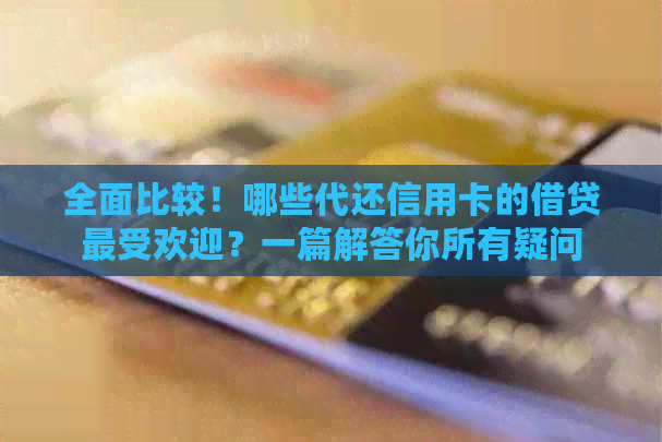 全面比较！哪些代还信用卡的借贷更受欢迎？一篇解答你所有疑问