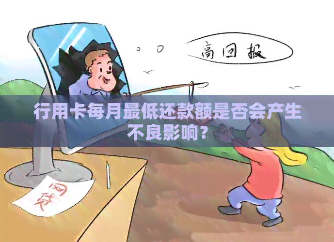 行用卡每月更低还款额是否会产生不良影响？