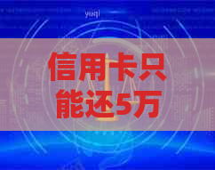信用卡只能还5万元吗现在？如何调整还款额度？为什么只能用3万？
