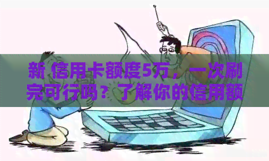 新 信用卡额度5万，一次刷完可行吗？了解你的信用额度与支付能力