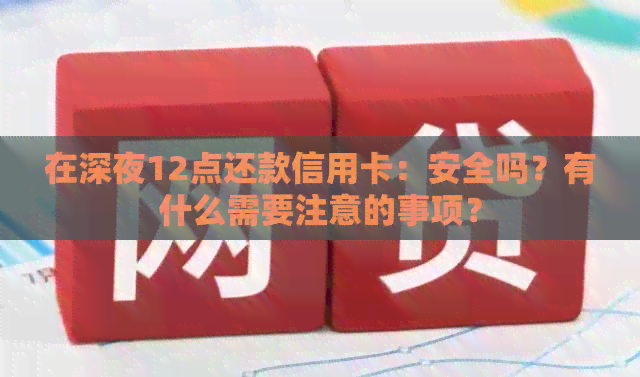 在深夜12点还款信用卡：安全吗？有什么需要注意的事项？