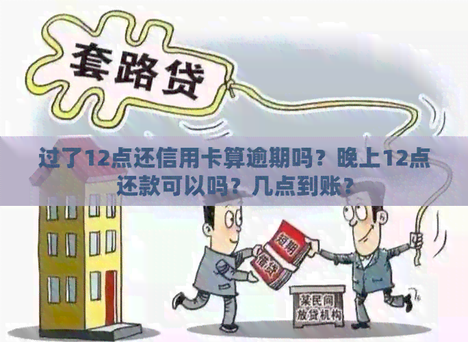 过了12点还信用卡算逾期吗？晚上12点还款可以吗？几点到账？