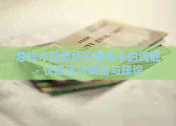 怎样才能最快还信用卡的钱呢 - 快速还款策略与建议