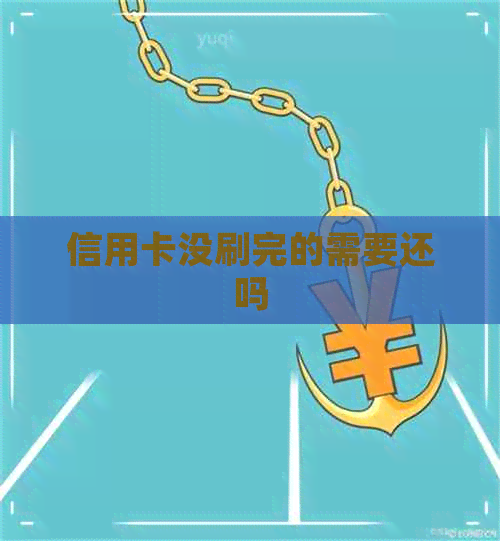 信用卡没刷完的需要还吗