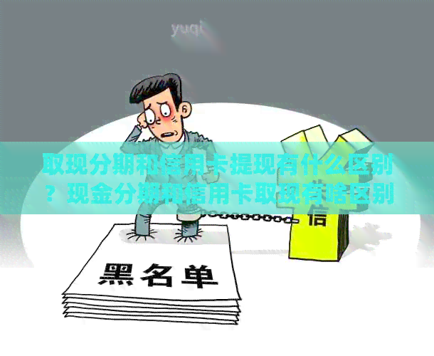 取现分期和信用卡提现有什么区别？现金分期和信用卡取现有啥区别？