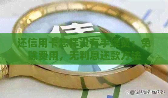 还信用卡怎样没有手续费：免除费用，无利息还款方法