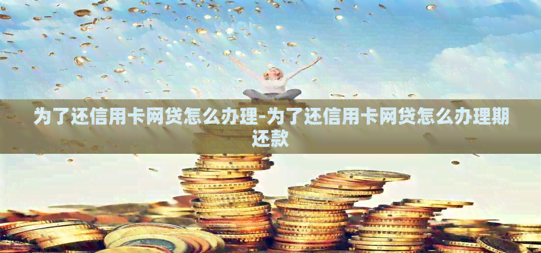 为了还信用卡网贷怎么办理-为了还信用卡网贷怎么办理期还款