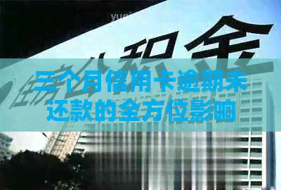 三个月信用卡逾期未还款的全方位影响及应对策略