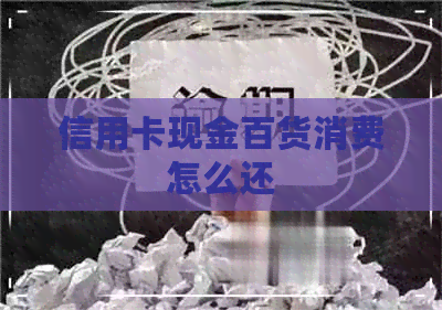 信用卡现金百货消费怎么还