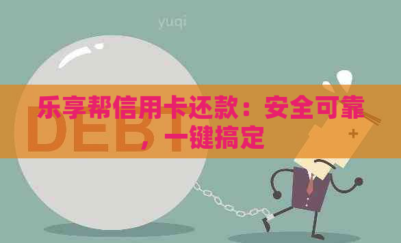 乐享帮信用卡还款：安全可靠，一键搞定