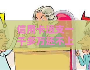 信用卡透支一千多万还不上会有什么后果及应对方法？