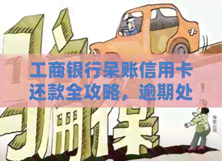 工商银行呆账信用卡还款全攻略，逾期处理不再困难