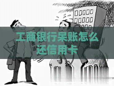 工商银行呆账怎么还信用卡