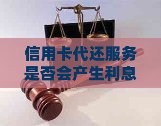 信用卡代还服务是否会产生利息及计算方法全面解析 信用卡代还服务是否会产生利息及计算方法全面解析