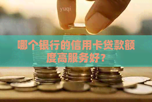 哪个银行的信用卡贷款额度高服务好？