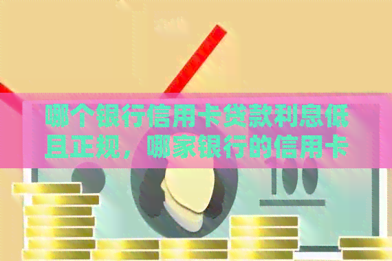 哪个银行信用卡贷款利息低且正规，哪家银行的信用卡贷款利息最划算？