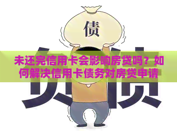 未还完信用卡会影响房贷吗？如何解决信用卡债务对房贷申请的影响？