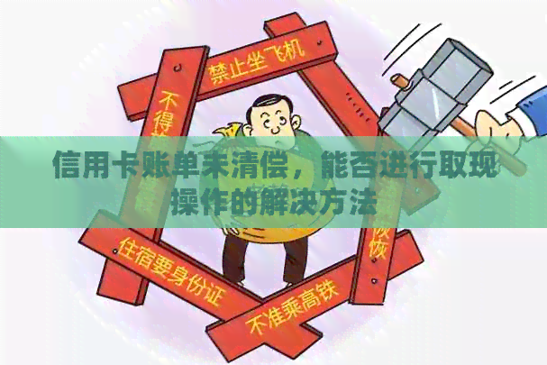 信用卡账单未清偿,能否进行取现操作的解决方法