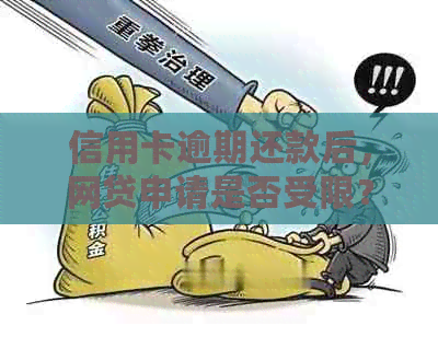 信用卡逾期还款后，网贷申请是否受限？如何处理？