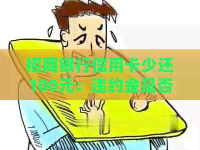 招商银行信用卡少还100元：违约金是否可退？其他金额案例分析