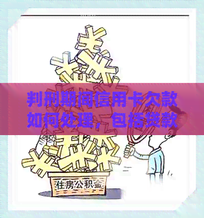 判刑期间信用卡欠款如何处理，包括贷款、银行卡等手续